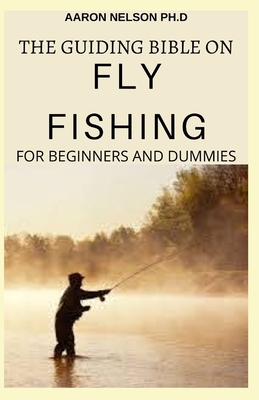The Guiding Bible on Fly Fishing for Beginners and Dummies: A Complete  Guide on the Safe Essentials of Fly Fishing (Paperback)