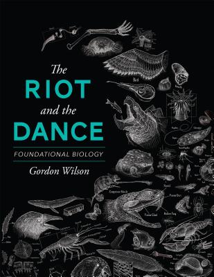 The Riot and the Dance: Foundational Biology By Gordon Wilson Cover Image
