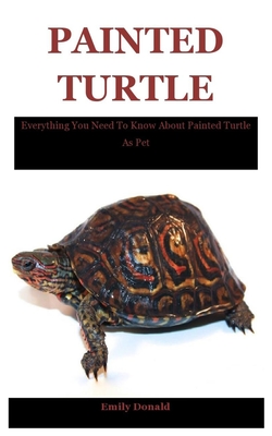 Painted Turtle: Everything You Need To Know About Painted Turtle As Pet By Emily Donald Cover Image