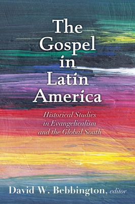 The Gospel in Latin America: Historical Studies in Evangelicalism and the Global South By David W. Bebbington (Editor) Cover Image