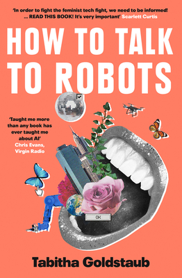 How to Talk to Robots: A Girls' Guide to a Future Dominated by AI By Tabitha Goldstaub Cover Image