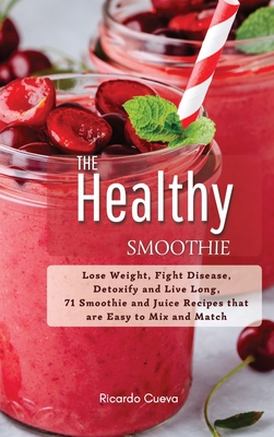The Healthy Smoothie: Lose Weight, Fight Disease, Detoxify and Live Long,  71 Smoothie and Juice Recipes that are Easy to Mix and Match. (Hardcover)