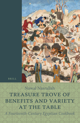 Treasure Trove of Benefits and Variety at the Table: A Fourteenth-Century Egyptian Cookbook: English Translation, with an Introduction and Glossary (Islamic History and Civilization #148)