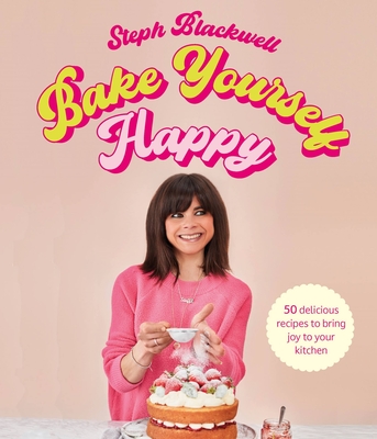 Bake Yourself Happy: Recipes for delicious bakes with a dollop of joy By Steph Blackwell Cover Image