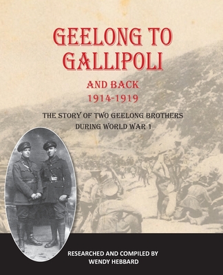 Geelong to Gallipoli and Back By Wendy Hebbard (Compiled by) Cover Image