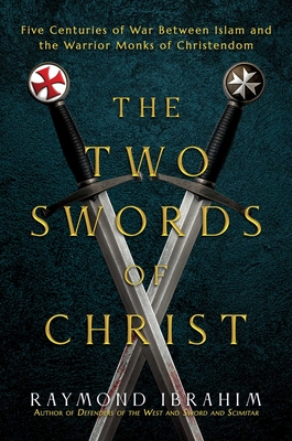 The Two Swords of Christ: Five Centuries of War between Islam and the Warrior Monks of Christendom By Raymond Ibrahim Cover Image