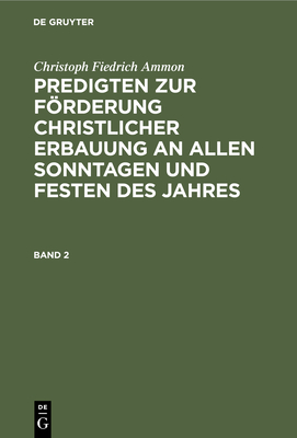 Christoph Fiedrich Ammon: Predigten Zur Förderung Christlicher Erbauung an Allen Sonntagen Und Festen Des Jahres. Band 2 Cover Image