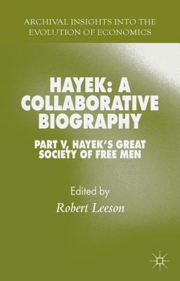 Hayek: A Collaborative Biography: Part V, Hayek's Great Society of Free Men (Archival Insights Into the Evolution of Economics) By R. Leeson (Editor) Cover Image