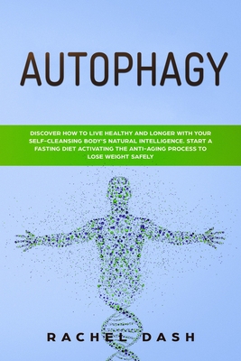 Autophagy: Discover How to Live Healthy and Longer with Your Self-Cleansing Body's Natural Intelligence. Start a Fasting Diet Act By Rachel Dash Cover Image