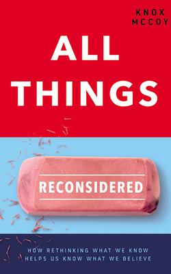 All Things Reconsidered: How Rethinking What We Know Helps Us Know What We Believe Cover Image