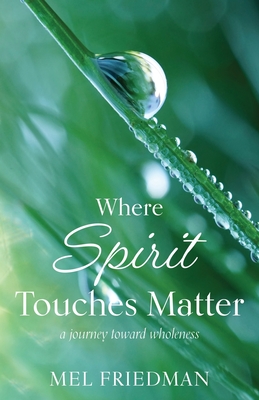 Where Spirit Touches Matter: a journey toward wholeness By Melvin R. Friedman Cover Image
