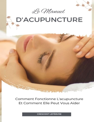 Le Manuel D'acupuncture: Comment Fonctionne L'acupuncture Et Comment Elle Peut Vous Aider By Crescent Lefèbvre Cover Image