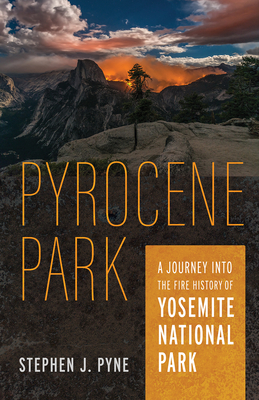 Pyrocene Park: A Journey into the Fire History of Yosemite National Park By Stephen J. Pyne Cover Image