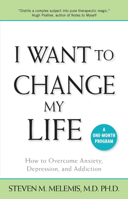 I Want to Change My Life: How to Overcome Anxiety, Depression and Addiction By Steven M. Melemis Cover Image