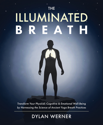 The Illuminated Breath: Transform Your Physical, Cognitive & Emotional Well-Being by Harnessing the Scie nce of Ancient Yoga Breath Practices By Dylan Werner Cover Image