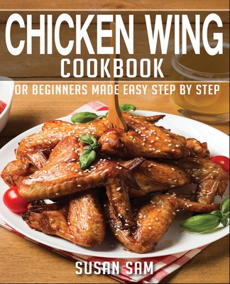 Chicken Wing Cookbook: Book1, for Beginners Made Easy Step by Step By Susan Sam Cover Image