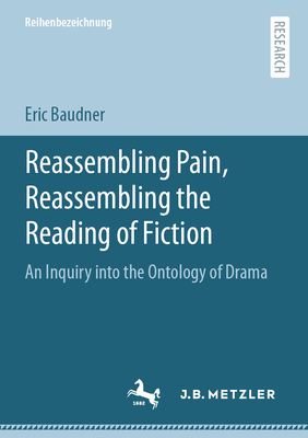 Reassembling Pain, Reassembling the Reading of Fiction: An Inquiry Into the Ontology of Drama By Eric Baudner Cover Image