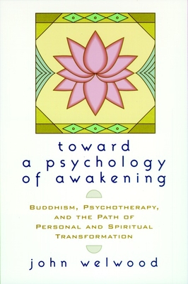 Toward a Psychology of Awakening: Buddhism, Psychotherapy, and the Path of Personal and Spiritual Transformation By John Welwood Cover Image