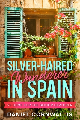 Silver-Haired Wanderer in Spain: 25 Gems for the Senior Explorer Cover Image