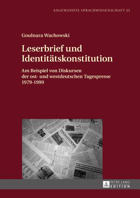 Leserbrief und Identitaetskonstitution: Am Beispiel von Diskursen der ost- und westdeutschen Tagespresse 1979-1999 (Angewandte Sprachwissenschaft #25)