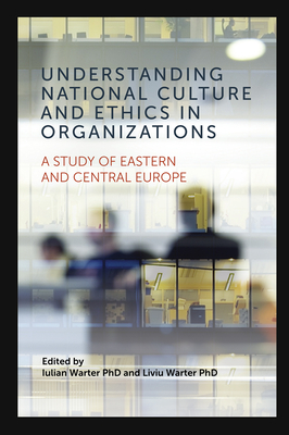 Understanding National Culture and Ethics in Organizations: A Study of Eastern and Central Europe By Iulian Warter (Editor), Liviu Warter (Editor) Cover Image