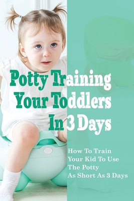 Potty Training Your Toddlers In 3 Days: How To Train Your Kid To Use The Potty n As Short As 3 Days: Potty Training Tips And Tricks By Lyman Barbarito Cover Image