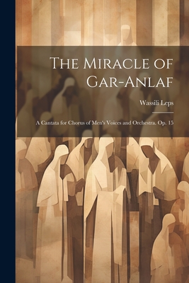 The Miracle of Gar-Anlaf: A Cantata for Chorus of Men's Voices and Orchestra. Op. 15 Cover Image