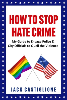 How to Stop Hate Crime: My Guide to Engage Police & City Officials to Quell the Violence Cover Image