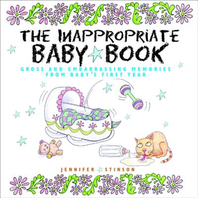 The Inappropriate Baby Book: Gross and Embarrassing Memories from Baby's First Year By Jennifer Stinson Cover Image