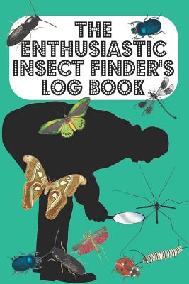 The Enthusiastic Insect Finder's Log Book: Entomologist's book for logging Insects one has found in garden/countryside/town - Teal Cover