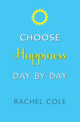 Choose Happiness Day By Day By Rachel Cole Cover Image