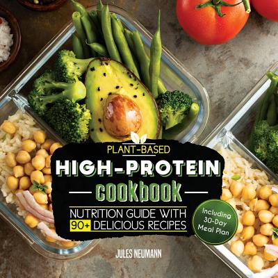 Plant-Based High-Protein Cookbook: Nutrition Guide With 90+ Delicious Recipes (Including 30-Day Meal Plan) By Jules Neumann Cover Image