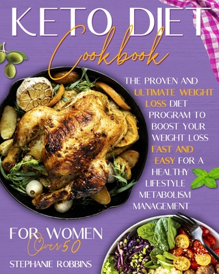 Keto Diet Cookbook for Women Over 50: The Proven and Ultimate Weight Loss Diet Program to Boost Your Weight Loss Fast and Easy For a Healthy Lifestyle
