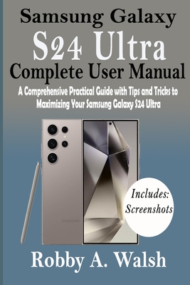 Samsung Galaxy S24 Ultra Complete User Manual: A Comprehensive Practical Guide with Tips and Trick to Maximizing Your Samsung Galaxy S24 Ultra Cover Image