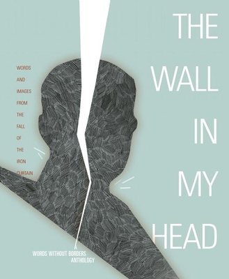 Wall in My Head: Words and Images from the Fall of the Iron Curtain (Words Without Borders Anthologies) By Words Without Borders (Editor), Keith Gessen (Introduction by) Cover Image
