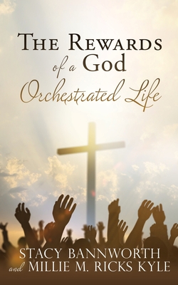 The Rewards of a God Orchestrated Life By Stacy Bannworth, Millie Kyle Cover Image