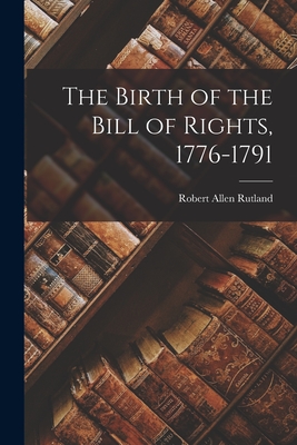 The Birth of the Bill of Rights, 1776-1791 By Robert Allen 1922- Rutland Cover Image