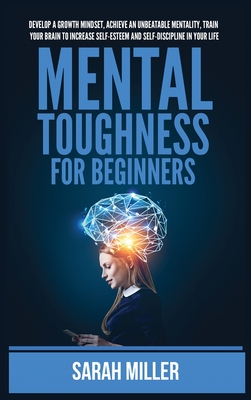 Mental Toughness for Beginners: Develop a Growth Mindset, Achieve an Unbeatable Mentality, Train Your Brain to Increase Self-Esteem and Self-Disciplin Cover Image