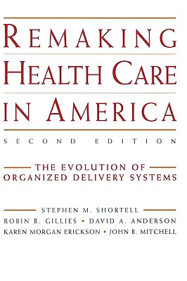 Remaking Health Care in America: The Evolution of Organized Delivery Systems (Jossey-Bass Health Care Series)