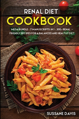Renal Diet Cookbook: MEGA BUNDLE - 7 Manuscripts in 1 - 300+ Renal - friendly recipes for a balanced and healthy diet Cover Image