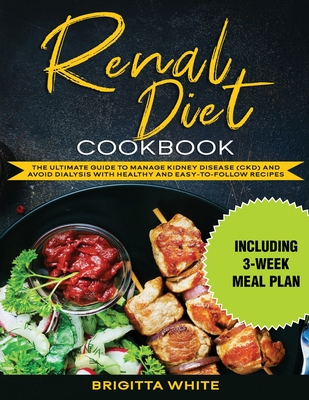 Renal Diet Cookbook: The Ultimate Guide to Manage Kidney Disease (CKD) and Avoid Dialysis with Healthy and Easy-to-Follow Recipes (Includin By Brigitta White Cover Image