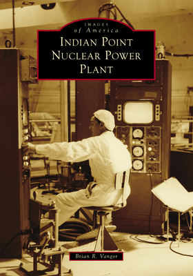 Indian Point Nuclear Power Plant (Images of America) By Brian Vangor Cover Image