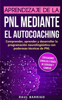 Aprendizaje de la PNL mediante el auto-coaching: Comprender, aprender y desarrollar la programación neurolingüística con poderosas técnicas de PNL (ex By Raul Barrigo Cover Image
