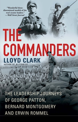 The Commanders: The Leadership Journeys of George Patton, Bernard Montgomery, and Erwin Rommel By Lloyd Clark Cover Image