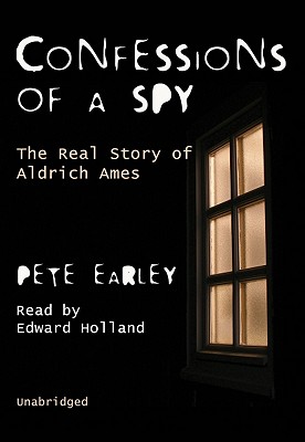 Confessions of a Spy: The Real Story of Aldrich Ames By Pete Earley, Edward Holland (Read by) Cover Image