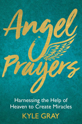 Angel Prayers: Harnessing the Help of Heaven to Create Miracles By Kyle Gray Cover Image