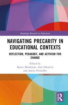 Navigating Precarity in Educational Contexts: Reflection, Pedagogy, and Activism for Change (Routledge Research in Education) By Karen Monkman (Editor), Ann Frkovich (Editor), Amira Proweller (Editor) Cover Image