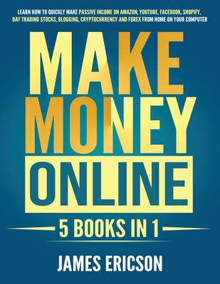 Make Money Online: 5 Books in 1: Learn How to Quickly Make Passive Income on Amazon, YouTube, Facebook, Shopify, Day Trading Stocks, Blog Cover Image