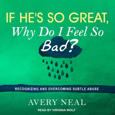 If He's So Great, Why Do I Feel So Bad? Lib/E: Recognizing and Overcoming Subtle Abuse By Avery Neal, Virginia Wolf (Read by) Cover Image