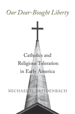 Our Dear-Bought Liberty: Catholics and Religious Toleration in Early America By Michael D. Breidenbach Cover Image